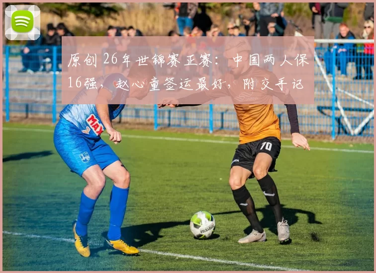 原创 26年世锦赛正赛：中国两人保16强，赵心童签运最好，附交手记录！