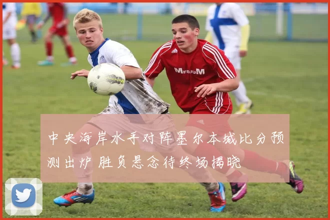 中央海岸水手对阵墨尔本城比分预测出炉 胜负悬念待终场揭晓