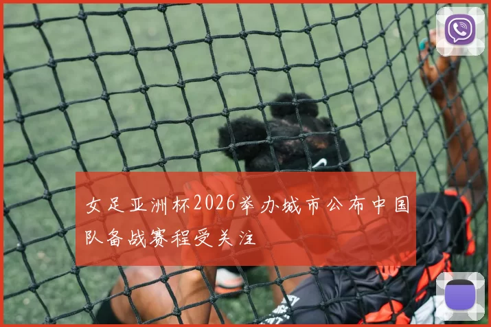 女足亚洲杯2026举办城市公布中国队备战赛程受关注