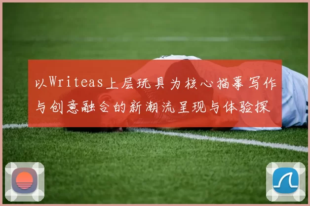 以Writeas上层玩具为核心描摹写作与创意融合的新潮流呈现与体验探索方向