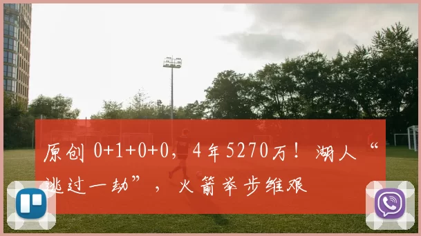 原创 0+1+0+0，4年5270万！湖人“逃过一劫”，火箭举步维艰