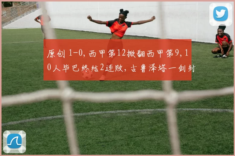 原创 1-0,西甲第12掀翻西甲第9,10人毕巴终结2连败,古鲁泽塔一剑封喉