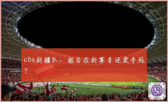 cba新疆队，能否在新赛季逆袭夺冠？