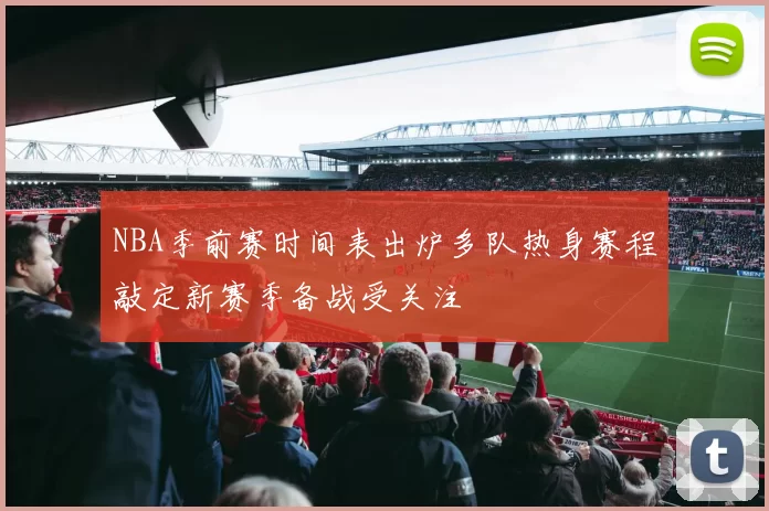 NBA季前赛时间表出炉多队热身赛程敲定新赛季备战受关注