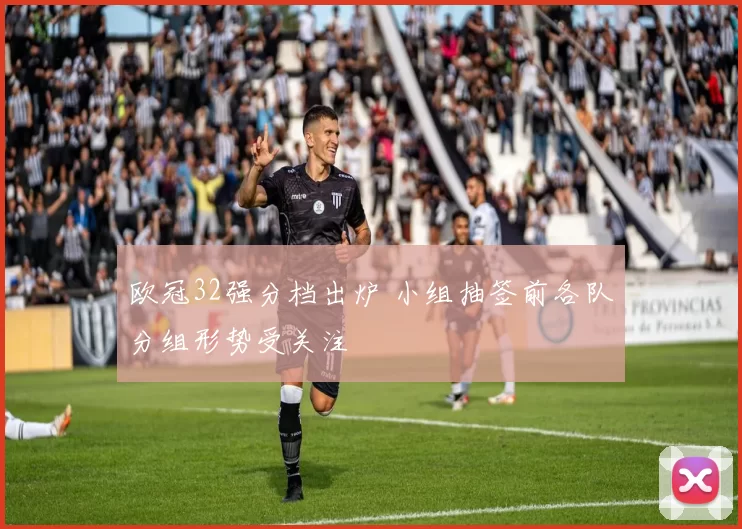欧冠32强分档出炉 小组抽签前各队分组形势受关注