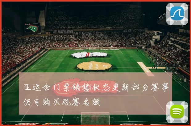 亚运会门票销售状态更新部分赛事仍可购买观赛名额