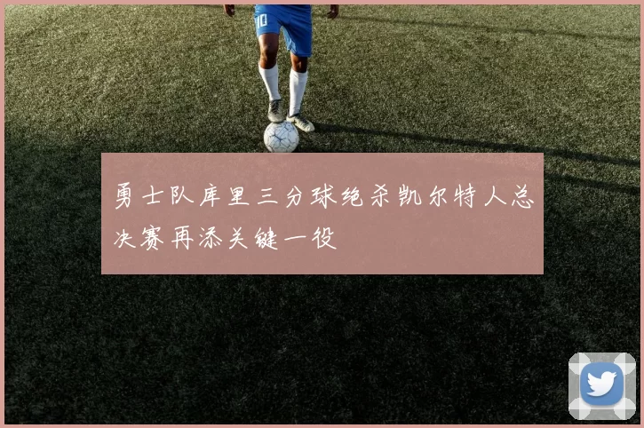 勇士队库里三分球绝杀凯尔特人总决赛再添关键一役