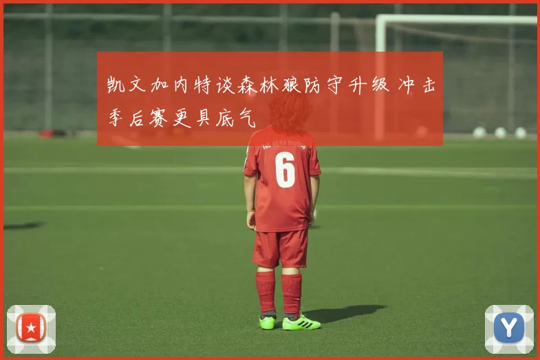 凯文加内特谈森林狼防守升级 冲击季后赛更具底气