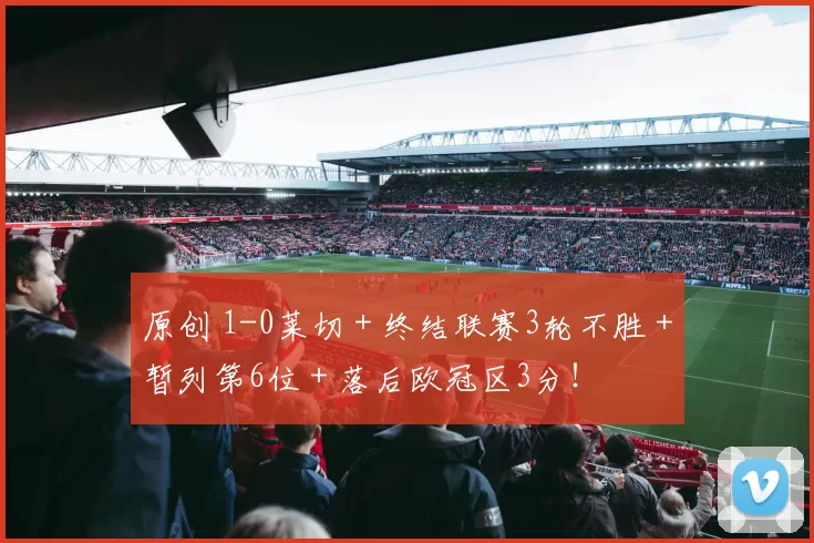 原创 1-0莱切＋终结联赛3轮不胜＋暂列第6位＋落后欧冠区3分！