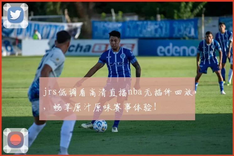 jrs低调看高清直播nba无插件回放,畅享原汁原味赛事体验!