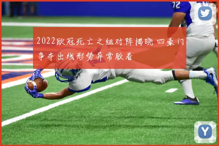 2022欧冠死亡之组对阵揭晓 四豪门争夺出线形势异常胶着