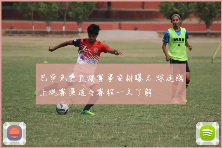 巴萨免费直播赛事安排曝光 球迷线上观赛渠道与赛程一文了解