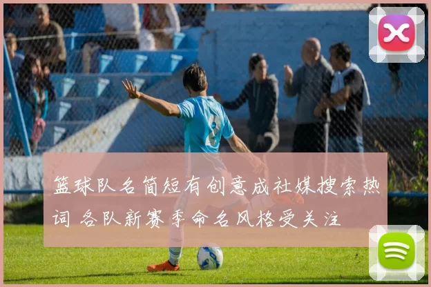 篮球队名简短有创意成社媒搜索热词 各队新赛季命名风格受关注