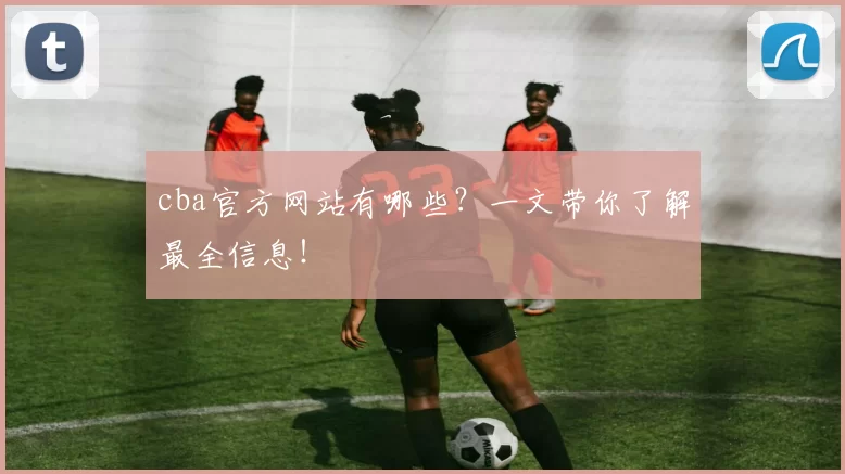 cba官方网站有哪些？一文带你了解最全信息！