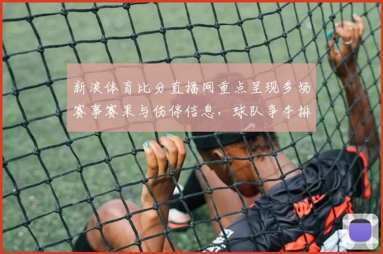新浪体育比分直播网重点呈现多场赛事赛果与伤停信息，球队争夺排名悬念延续