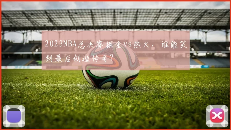 2023NBA总决赛掘金vs热火，谁能笑到最后创造传奇？