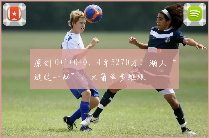 原创 0+1+0+0,4年5270万!湖人“逃过一劫”,火箭举步维艰